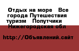 Отдых на море - Все города Путешествия, туризм » Попутчики   . Нижегородская обл.